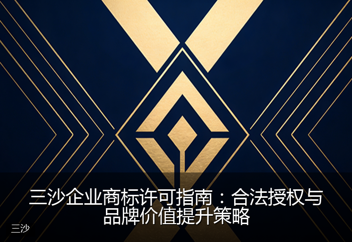 三沙企业商标许可指南：合法授权与品牌价值提升策略