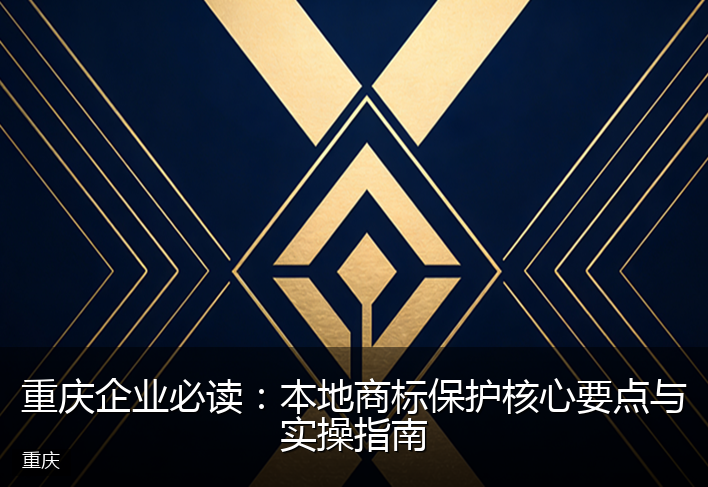 重庆企业必读：本地商标保护核心要点与实操指南