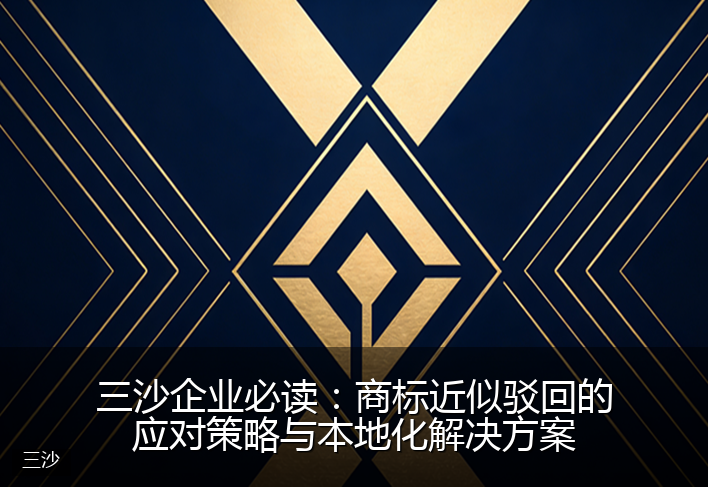三沙企业必读：商标近似驳回的应对策略与本地化解决方案